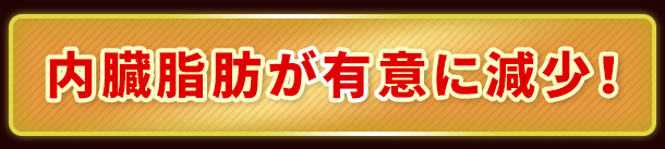 内臓脂肪が有意に減少！