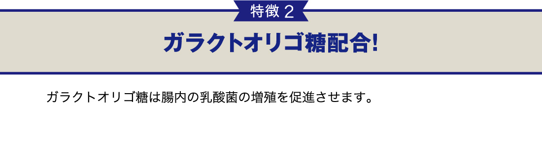 特徴2,ガラクトオリゴ糖配合！