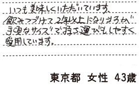 いつも美味しくいただいています。飲み続けて2年以上になりますが手頃なサイズで持ち運びもしやすく愛用しています。【東京都 女性 43歳】